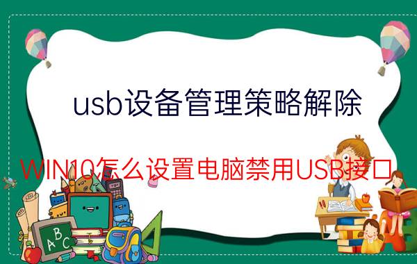 usb设备管理策略解除 WIN10怎么设置电脑禁用USB接口？